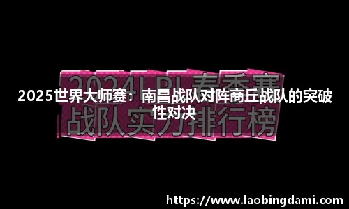 2025世界大师赛：南昌战队对阵商丘战队的突破性对决