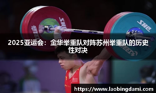 2025亚运会：金华举重队对阵苏州举重队的历史性对决