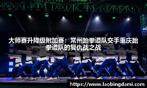 大师赛升降级附加赛：常州跆拳道队交手重庆跆拳道队的复仇战之战