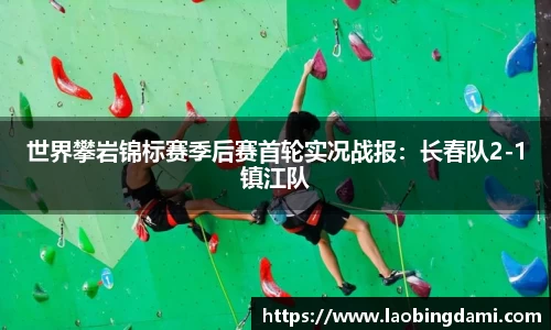 世界攀岩锦标赛季后赛首轮实况战报：长春队2-1镇江队