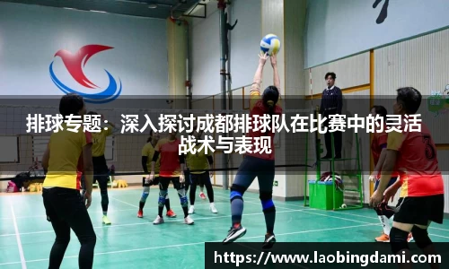 排球专题：深入探讨成都排球队在比赛中的灵活战术与表现