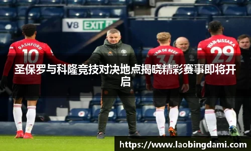 圣保罗与科隆竞技对决地点揭晓精彩赛事即将开启